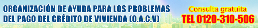 OACV ORGANIZACIÓN DE AYUDA PARA LOS PROBLEMAS  DEL PAGO DEL CRÉDITO DE VIVIENDA (O.A.C.V) 0120-310-506 Ebisu Shibuya Tokyo